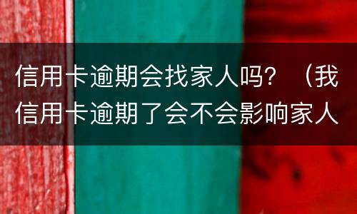 信用卡逾期会找家人吗？（我信用卡逾期了会不会影响家人）
