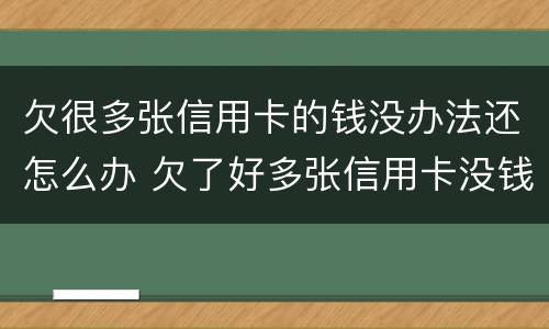 欠很多张信用卡的钱没办法还怎么办 欠了好多张信用卡没钱还