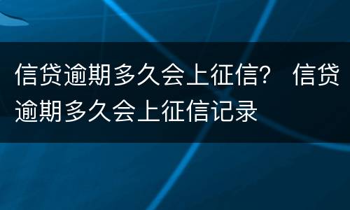 信贷逾期多久会上征信？ 信贷逾期多久会上征信记录