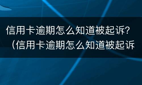 信用卡逾期怎么知道被起诉？（信用卡逾期怎么知道被起诉了）