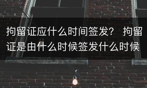 拘留证应什么时间签发？ 拘留证是由什么时候签发什么时候执行