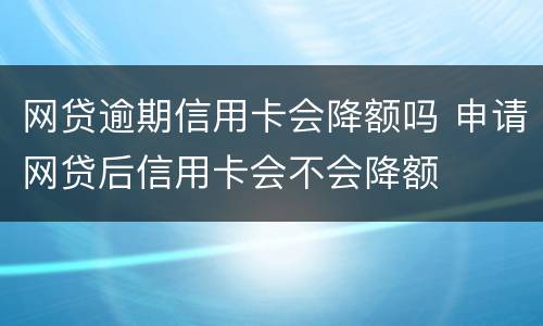 网贷逾期信用卡会降额吗 申请网贷后信用卡会不会降额
