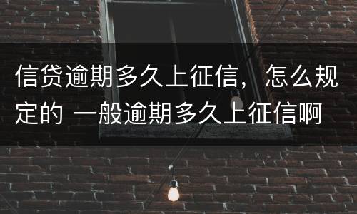 信贷逾期多久上征信，怎么规定的 一般逾期多久上征信啊