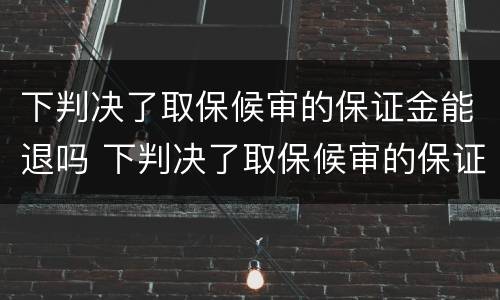 下判决了取保候审的保证金能退吗 下判决了取保候审的保证金能退吗多久