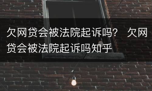 欠网贷会被法院起诉吗？ 欠网贷会被法院起诉吗知乎