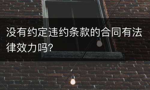 没有约定违约条款的合同有法律效力吗？