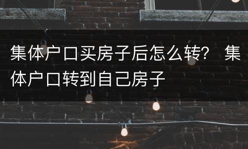 集体户口买房子后怎么转？ 集体户口转到自己房子
