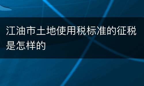 江油市土地使用税标准的征税是怎样的
