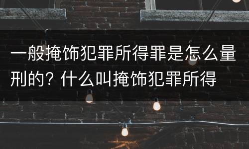 一般掩饰犯罪所得罪是怎么量刑的? 什么叫掩饰犯罪所得