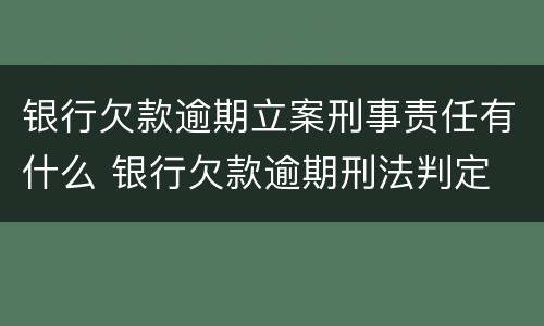 银行欠款逾期立案刑事责任有什么 银行欠款逾期刑法判定