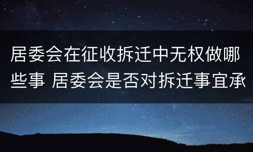 居委会在征收拆迁中无权做哪些事 居委会是否对拆迁事宜承担责任