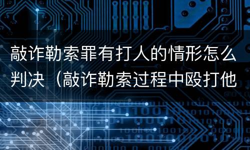敲诈勒索罪有打人的情形怎么判决（敲诈勒索过程中殴打他人）