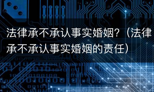 法律承不承认事实婚姻?（法律承不承认事实婚姻的责任）
