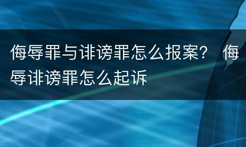 侮辱罪与诽谤罪怎么报案？ 侮辱诽谤罪怎么起诉