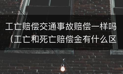 工亡赔偿交通事故赔偿一样吗（工亡和死亡赔偿金有什么区别）
