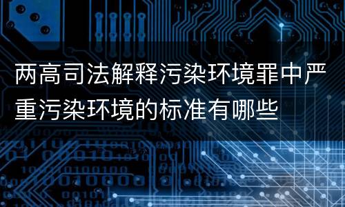 两高司法解释污染环境罪中严重污染环境的标准有哪些