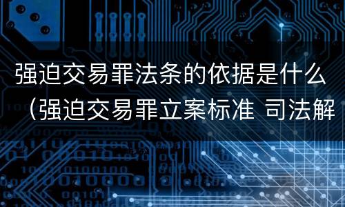 强迫交易罪法条的依据是什么（强迫交易罪立案标准 司法解释）