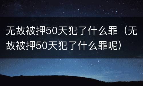 无故被押50天犯了什么罪（无故被押50天犯了什么罪呢）