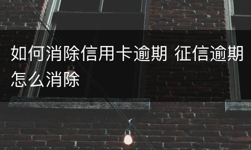 如何消除信用卡逾期 征信逾期怎么消除