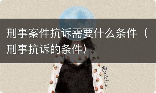 刑事案件抗诉需要什么条件（刑事抗诉的条件）