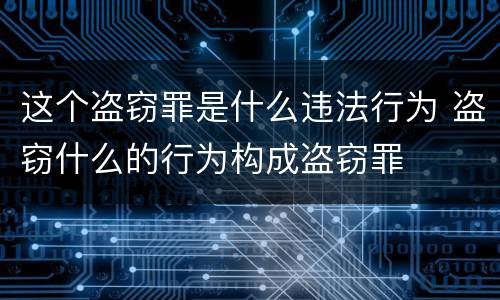 这个盗窃罪是什么违法行为 盗窃什么的行为构成盗窃罪