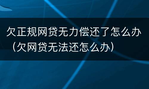 欠正规网贷无力偿还了怎么办（欠网贷无法还怎么办）