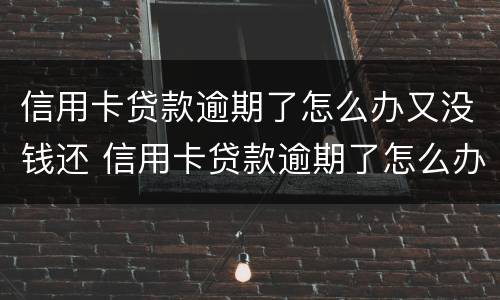信用卡贷款逾期了怎么办又没钱还 信用卡贷款逾期了怎么办又没钱还款