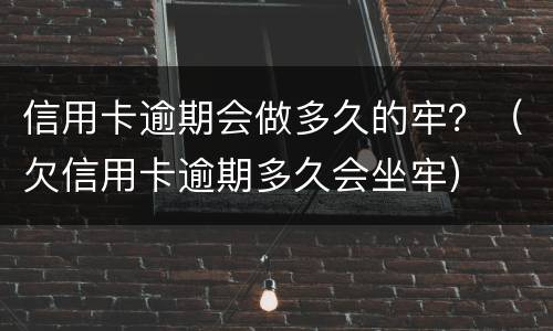 信用卡逾期会做多久的牢？（欠信用卡逾期多久会坐牢）