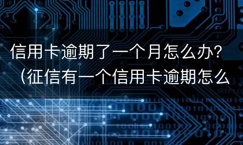 信用卡逾期了一个月怎么办？（征信有一个信用卡逾期怎么办）