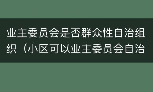业主委员会是否群众性自治组织（小区可以业主委员会自治）