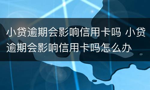 小贷逾期会影响信用卡吗 小贷逾期会影响信用卡吗怎么办