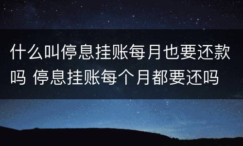 什么叫停息挂账每月也要还款吗 停息挂账每个月都要还吗
