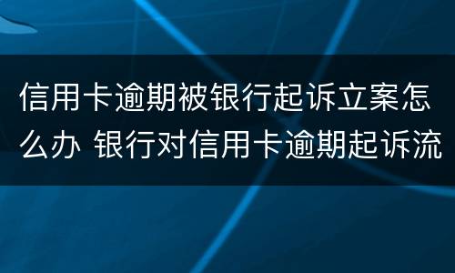 信用卡逾期被银行起诉立案怎么办 银行对信用卡逾期起诉流程