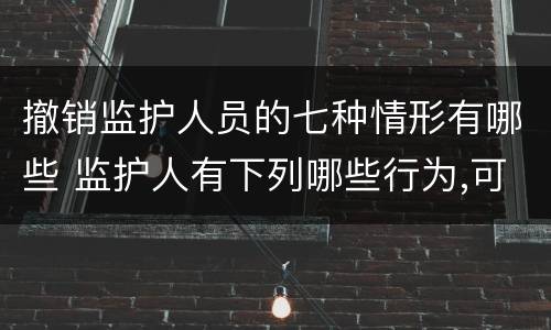 撤销监护人员的七种情形有哪些 监护人有下列哪些行为,可以撤销其监护人资格?