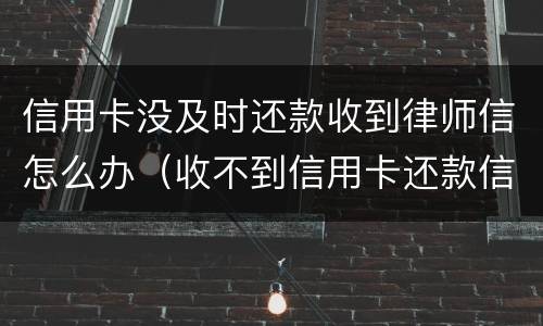 信用卡没及时还款收到律师信怎么办（收不到信用卡还款信息怎么办）