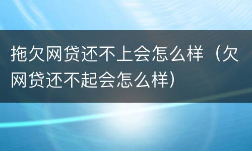 拖欠网贷还不上会怎么样（欠网贷还不起会怎么样）