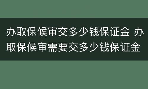 办取保候审交多少钱保证金 办取保候审需要交多少钱保证金