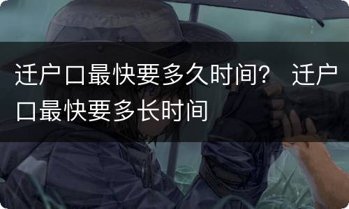 迁户口最快要多久时间？ 迁户口最快要多长时间