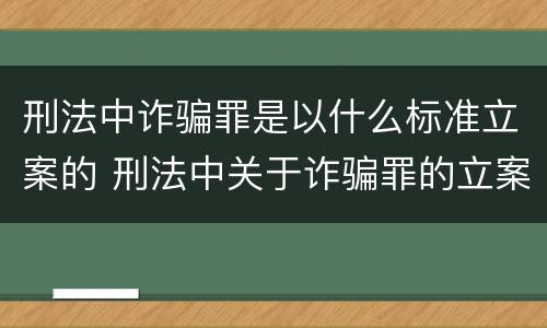 刑法中诈骗罪是以什么标准立案的 刑法中关于诈骗罪的立案条件