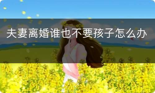 夫妻离婚谁也不要孩子怎么办