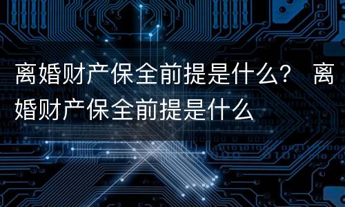 离婚财产保全前提是什么？ 离婚财产保全前提是什么