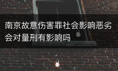 南京故意伤害罪社会影响恶劣会对量刑有影响吗