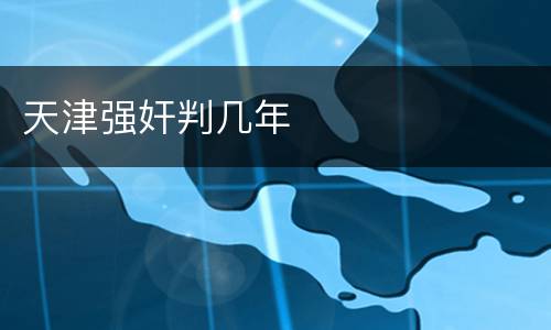 天津强奸判几年
