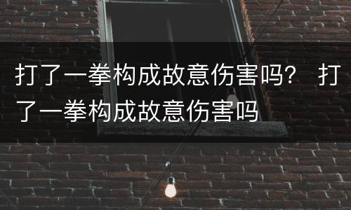 打了一拳构成故意伤害吗？ 打了一拳构成故意伤害吗