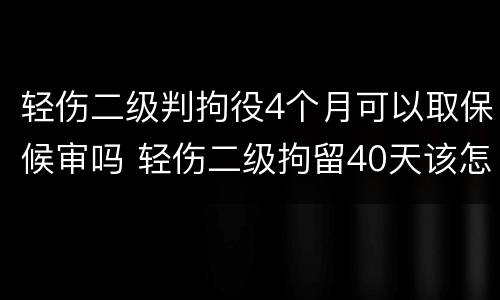 轻伤二级判拘役4个月可以取保候审吗 轻伤二级拘留40天该怎么办