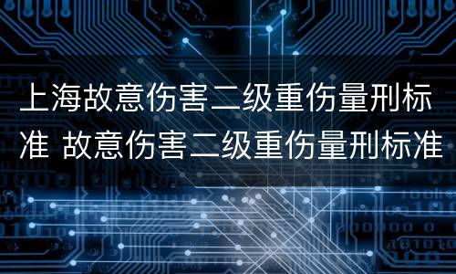 上海故意伤害二级重伤量刑标准 故意伤害二级重伤量刑标准是多少