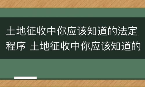 土地征收中你应该知道的法定程序 土地征收中你应该知道的法定程序是什么