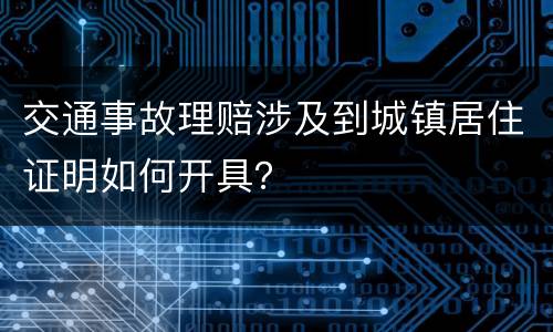 交通事故理赔涉及到城镇居住证明如何开具？