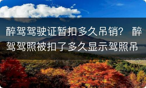醉驾驾驶证暂扣多久吊销？ 醉驾驾照被扣了多久显示驾照吊销