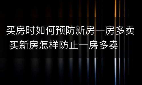 买房时如何预防新房一房多卖 买新房怎样防止一房多卖